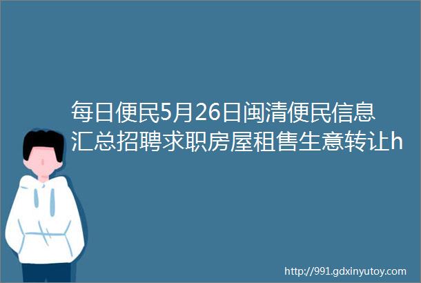 每日便民5月26日闽清便民信息汇总招聘求职房屋租售生意转让helliphellip