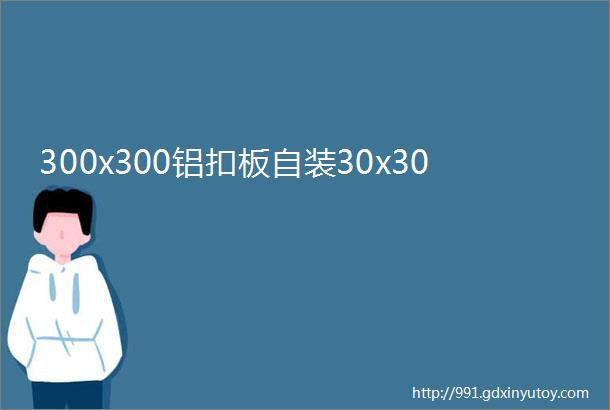 300x300铝扣板自装30x30