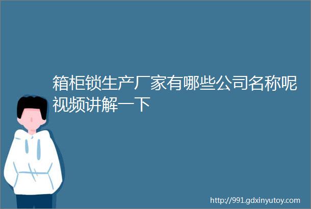 箱柜锁生产厂家有哪些公司名称呢视频讲解一下