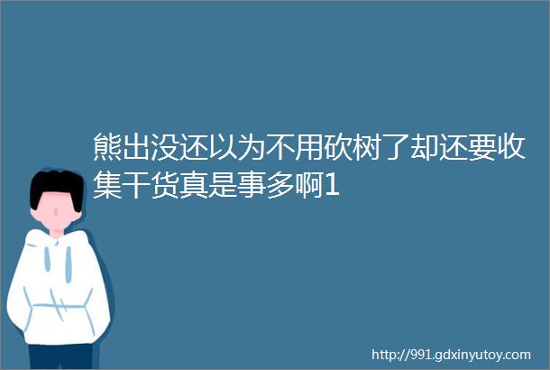 熊出没还以为不用砍树了却还要收集干货真是事多啊1