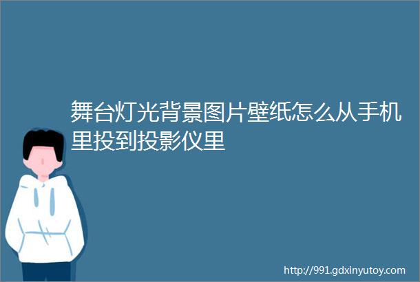 舞台灯光背景图片壁纸怎么从手机里投到投影仪里