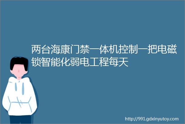 两台海康门禁一体机控制一把电磁锁智能化弱电工程每天