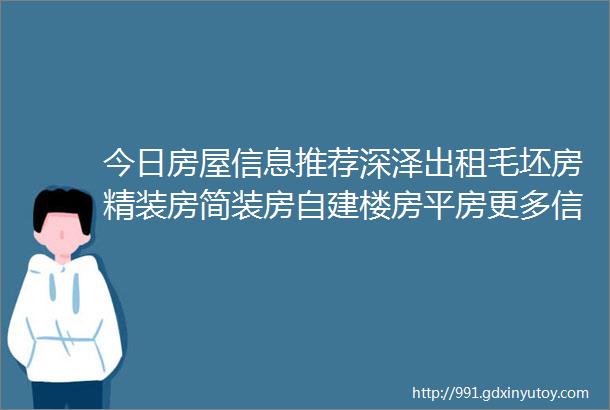 今日房屋信息推荐深泽出租毛坯房精装房简装房自建楼房平房更多信息点击查看