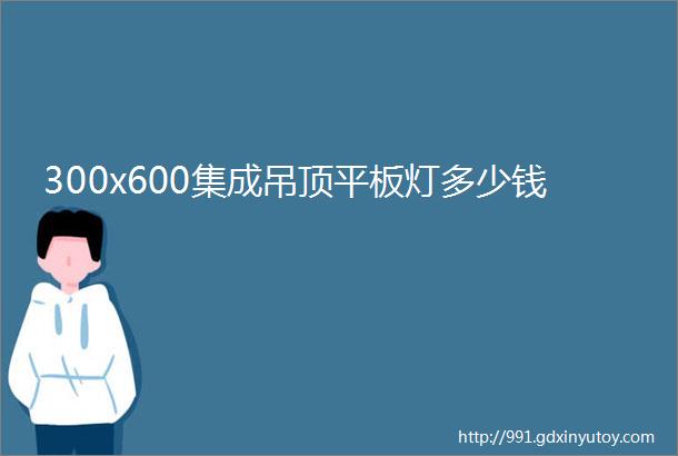 300x600集成吊顶平板灯多少钱