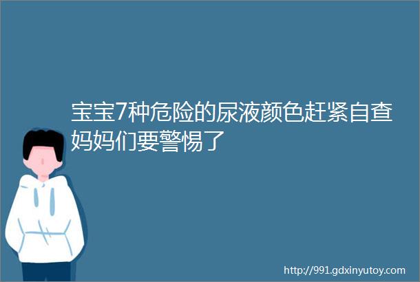 宝宝7种危险的尿液颜色赶紧自查妈妈们要警惕了