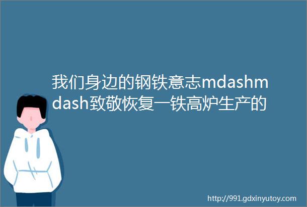 我们身边的钢铁意志mdashmdash致敬恢复一铁高炉生产的前辈