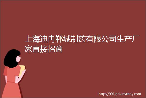 上海迪冉郸城制药有限公司生产厂家直接招商