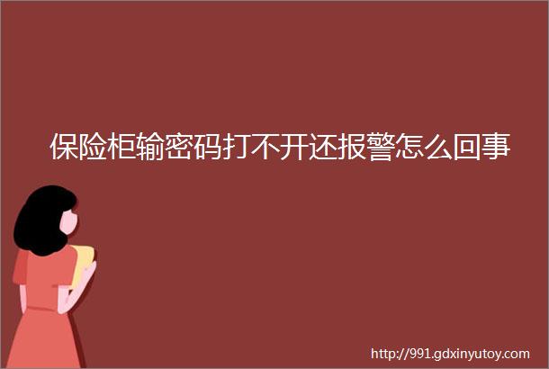 保险柜输密码打不开还报警怎么回事