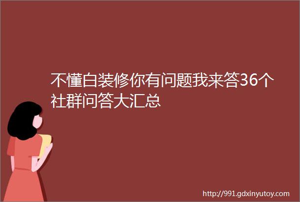 不懂白装修你有问题我来答36个社群问答大汇总