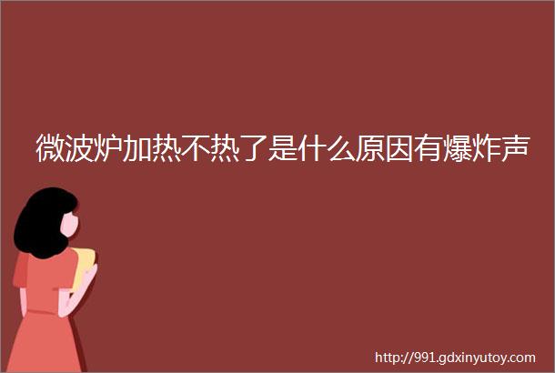 微波炉加热不热了是什么原因有爆炸声