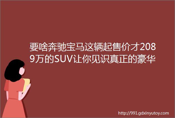 要啥奔驰宝马这辆起售价才2089万的SUV让你见识真正的豪华