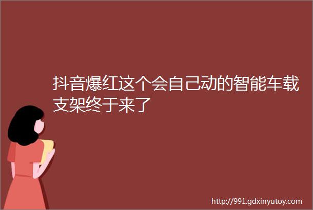 抖音爆红这个会自己动的智能车载支架终于来了