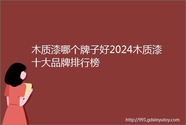 木质漆哪个牌子好2024木质漆十大品牌排行榜