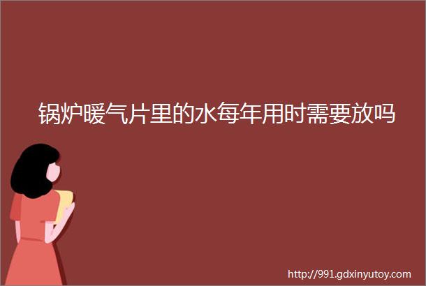 锅炉暖气片里的水每年用时需要放吗