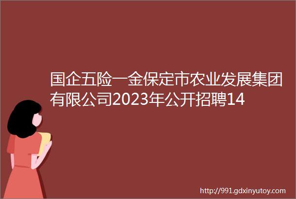 国企五险一金保定市农业发展集团有限公司2023年公开招聘14人公告保定人才网726招聘信息汇总1