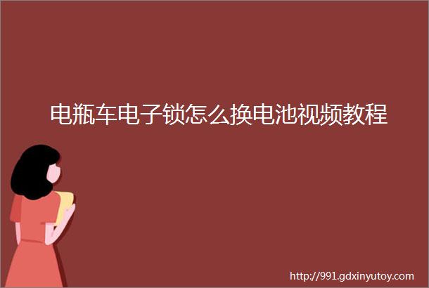 电瓶车电子锁怎么换电池视频教程