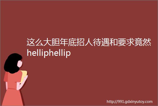 这么大胆年底招人待遇和要求竟然helliphellip