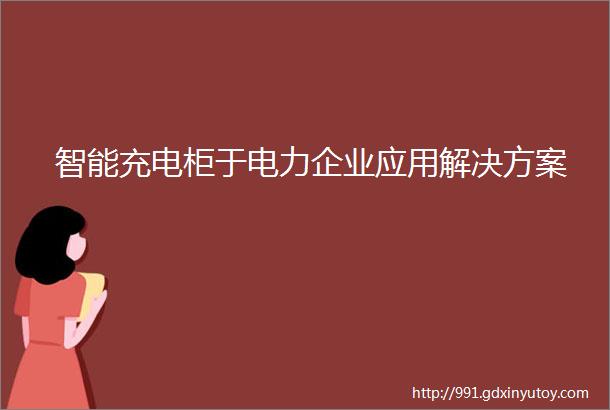 智能充电柜于电力企业应用解决方案