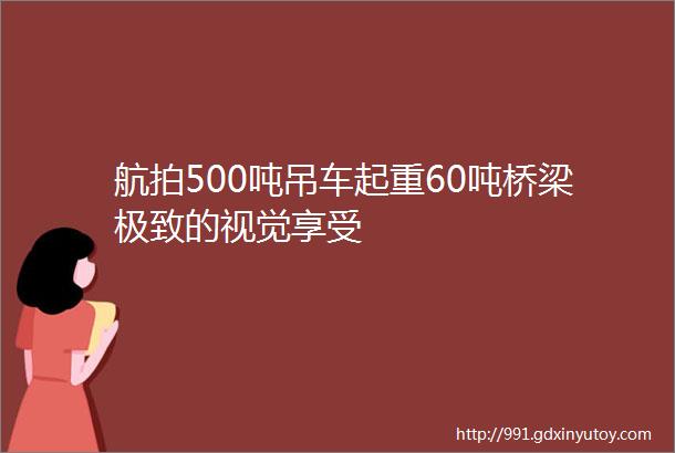 航拍500吨吊车起重60吨桥梁极致的视觉享受