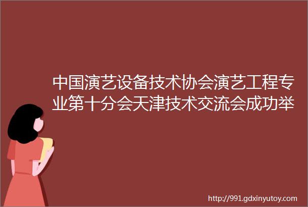 中国演艺设备技术协会演艺工程专业第十分会天津技术交流会成功举办