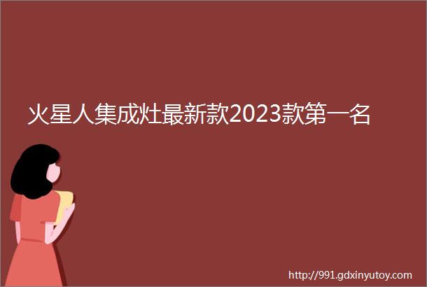 火星人集成灶最新款2023款第一名