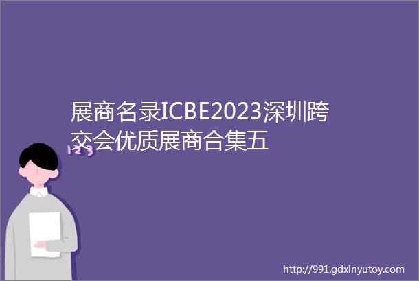 展商名录ICBE2023深圳跨交会优质展商合集五