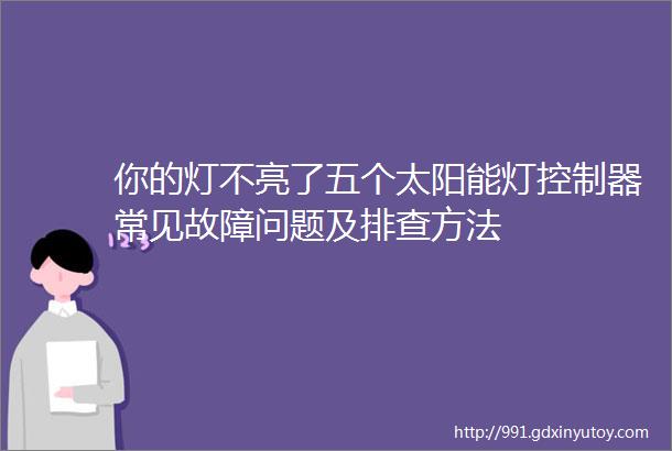 你的灯不亮了五个太阳能灯控制器常见故障问题及排查方法