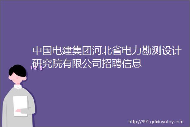 中国电建集团河北省电力勘测设计研究院有限公司招聘信息