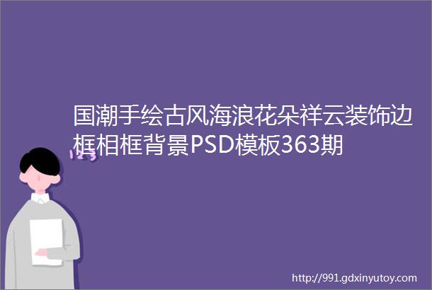 国潮手绘古风海浪花朵祥云装饰边框相框背景PSD模板363期