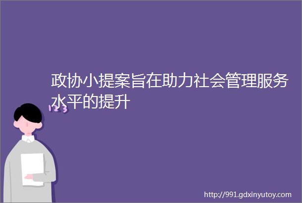 政协小提案旨在助力社会管理服务水平的提升