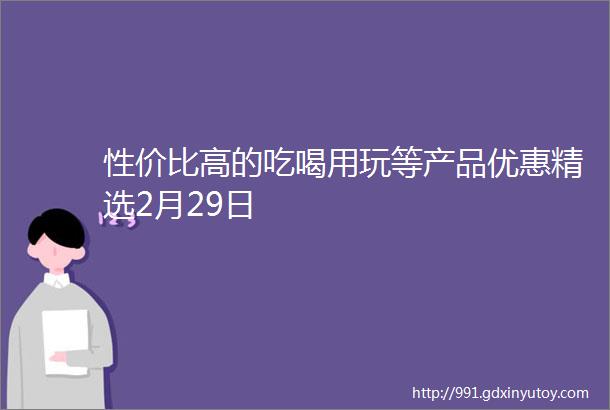 性价比高的吃喝用玩等产品优惠精选2月29日