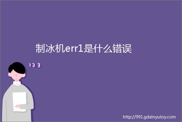 制冰机err1是什么错误