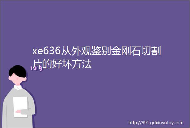 xe636从外观鉴别金刚石切割片的好坏方法