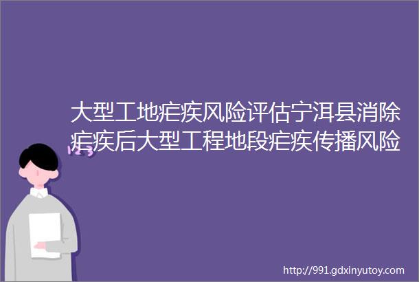 大型工地疟疾风险评估宁洱县消除疟疾后大型工程地段疟疾传播风险评估