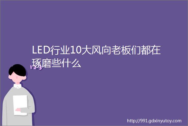 LED行业10大风向老板们都在琢磨些什么