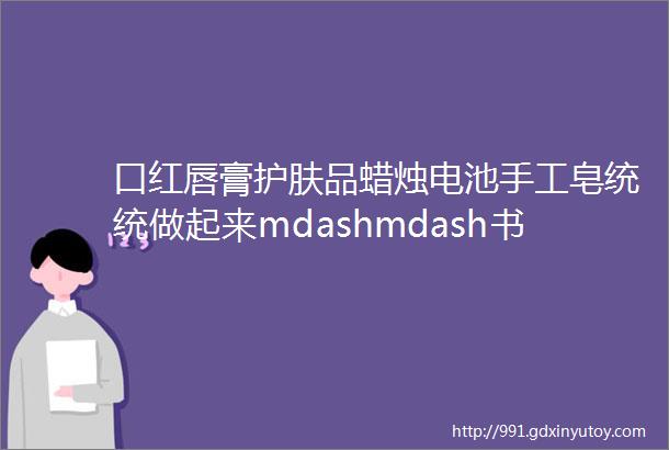 口红唇膏护肤品蜡烛电池手工皂统统做起来mdashmdash书写化学人生绘制化学蓝图就看一中学子