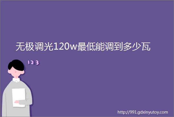 无极调光120w最低能调到多少瓦