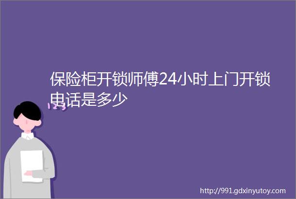 保险柜开锁师傅24小时上门开锁电话是多少