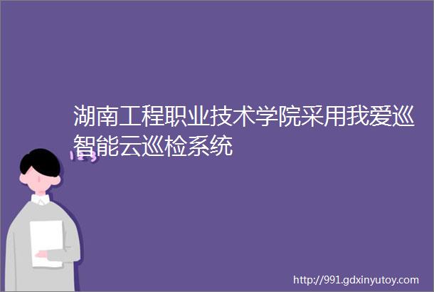 湖南工程职业技术学院采用我爱巡智能云巡检系统