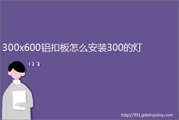 300x600铝扣板怎么安装300的灯