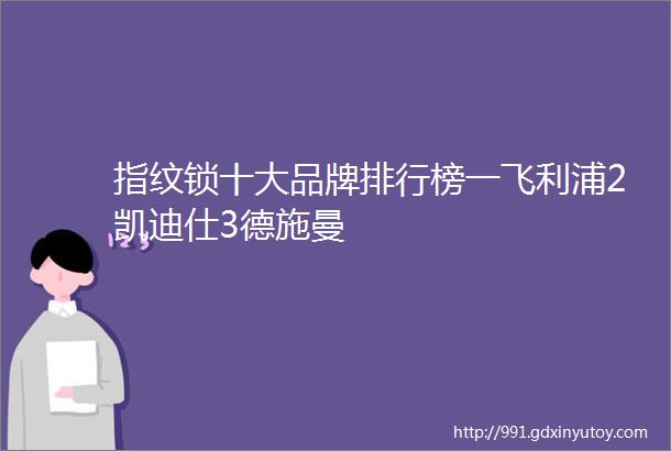 指纹锁十大品牌排行榜一飞利浦2凯迪仕3德施曼