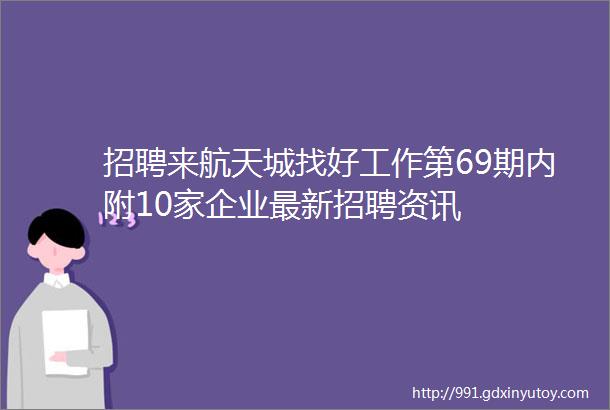 招聘来航天城找好工作第69期内附10家企业最新招聘资讯