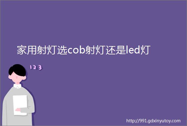 家用射灯选cob射灯还是led灯