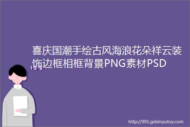 喜庆国潮手绘古风海浪花朵祥云装饰边框相框背景PNG素材PSD模板第4061期