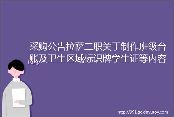 采购公告拉萨二职关于制作班级台账及卫生区域标识牌学生证等内容采购公告