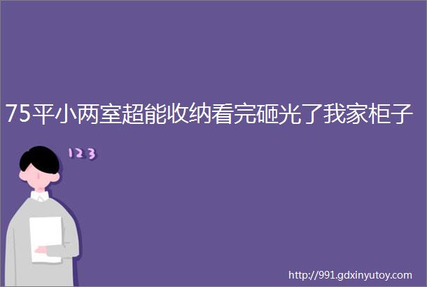 75平小两室超能收纳看完砸光了我家柜子