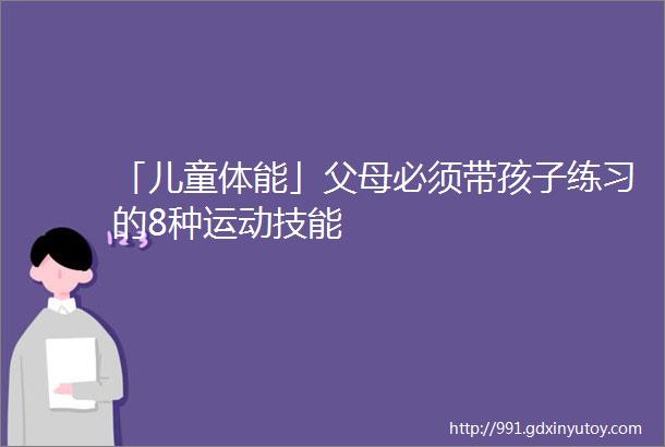 「儿童体能」父母必须带孩子练习的8种运动技能