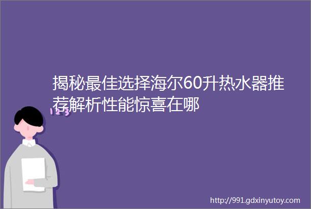 揭秘最佳选择海尔60升热水器推荐解析性能惊喜在哪