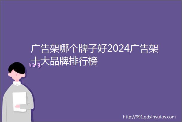 广告架哪个牌子好2024广告架十大品牌排行榜