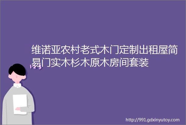 维诺亚农村老式木门定制出租屋简易门实木杉木原木房间套装